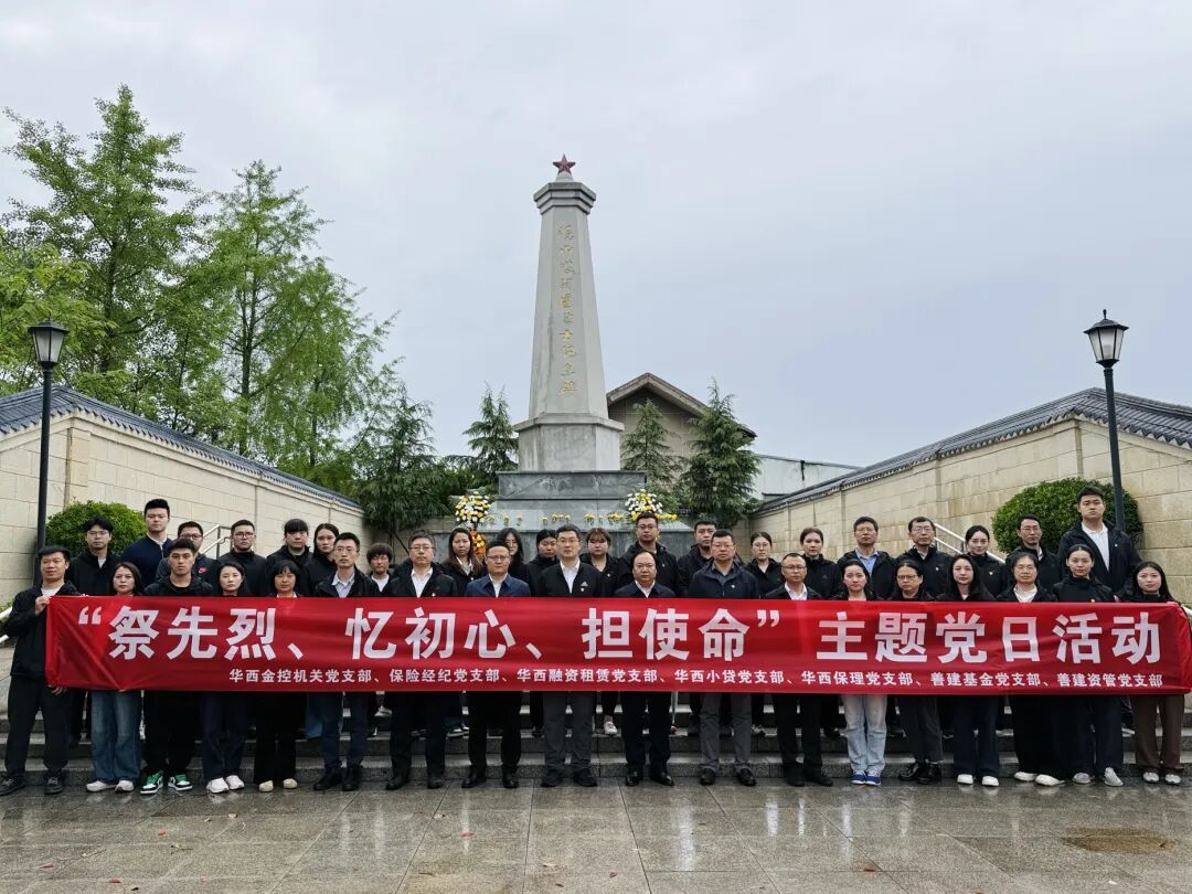缅怀革命先烈  筑牢初心使命——华西金控成都地区各党支部开展“祭先烈、忆初心、担使命”主题党日活动
