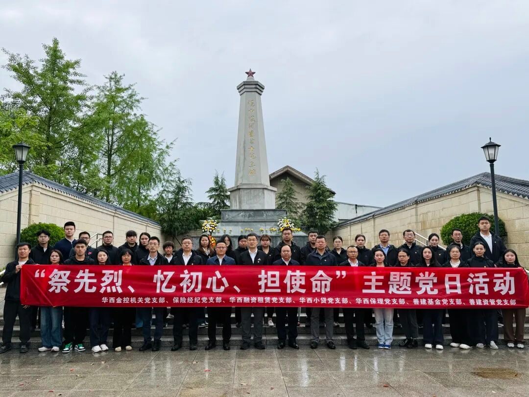 缅怀革命先烈  筑牢初心使命——华西金控成都地区各党支部开展“祭先烈、忆初心、担使命”主题党日活动